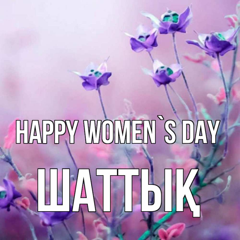 Greetings card с именем, ШАТТЫҚ happy women`s day международный женский день 2 Greetings with text for free download 
